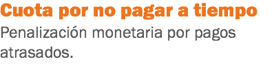 Cuota por no pagar a tiempo
Penalización monetaria por pagos atrasados.
