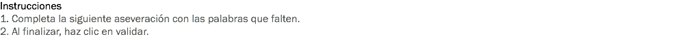 Instrucciones
1. Completa la siguiente aseveración con las palabras que falten.
2. Al finalizar, haz clic en validar.