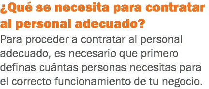 ¿Qué se necesita para contratar al personal adecuado?
Para proceder a contratar al personal adecuado, es necesario que primero definas cuántas personas necesitas para el correcto funcionamiento de tu negocio. 