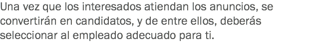 Una vez que los interesados atiendan los anuncios, se convertirán en candidatos, y de entre ellos, deberás seleccionar al empleado adecuado para ti.