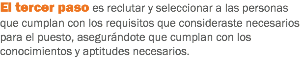 El tercer paso es reclutar y seleccionar a las personas que cumplan con los requisitos que consideraste necesarios para el puesto, asegurándote que cumplan con los conocimientos y aptitudes necesarios.