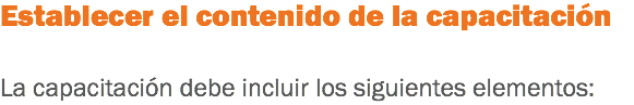 Establecer el contenido de la capacitación La capacitación debe incluir los siguientes elementos: