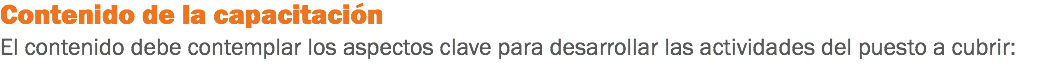 Contenido de la capacitación
El contenido debe contemplar los aspectos clave para desarrollar las actividades del puesto a cubrir:
