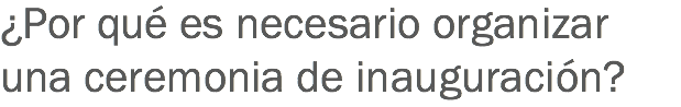 ¿Por qué es necesario organizar una ceremonia de inauguración?