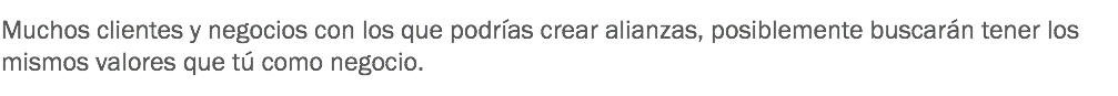 No solo debes dar a conocer los productos y servicios de tu negocio, también debes promover los valores que se siguen en tu empresa; así como en los negocios se establecen una misión y visión, también deben establecerse los valores bajo los que se guiarán. A esto también se le conoce como "código de conducta". Muchos clientes y negocios con los que podrías crear alianzas, posiblemente buscarán tener los mismos valores que tú como negocio.
