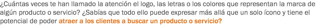 ¿Cuántas veces te han llamado la atención el logo, las letras o los colores que representan la marca de algún producto o servicio? ¿Sabías que todo ello puede expresar más allá que un solo ícono y tiene el potencial de poder atraer a los clientes a buscar un producto o servicio?