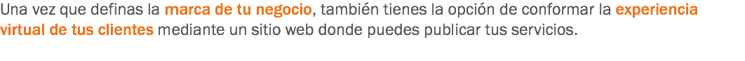 Una vez que definas la marca de tu negocio, también tienes la opción de conformar la experiencia virtual de tus clientes mediante un sitio web donde puedes publicar tus servicios.
