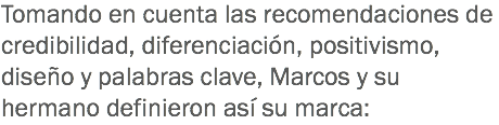 Tomando en cuenta las recomendaciones de credibilidad, diferenciación, positivismo, diseño y palabras clave, Marcos y su hermano definieron así su marca: