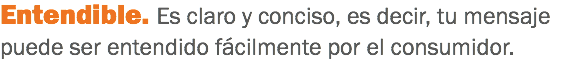 Entendible. Es claro y conciso, es decir, tu mensaje puede ser entendido fácilmente por el consumidor.