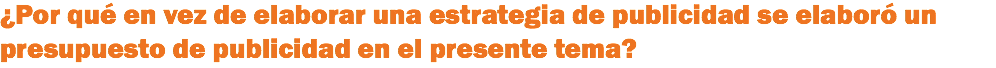 ¿Por qué en vez de elaborar una estrategia de publicidad se elaboró un presupuesto de publicidad en el presente tema?
