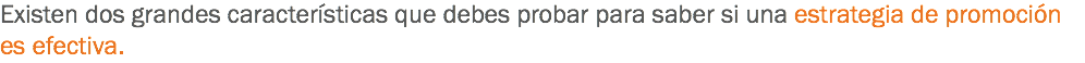 Existen dos grandes características que debes probar para saber si una estrategia de promoción es efectiva.