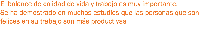 El balance de calidad de vida y trabajo es muy importante. Se ha demostrado en muchos estudios que las personas que son felices en su trabajo son más productivas
