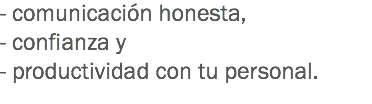 - comunicación honesta, - confianza y - productividad con tu personal.
