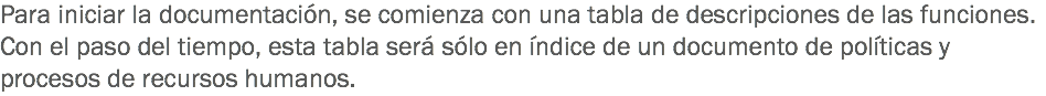 Para iniciar la documentación, se comienza con una tabla de descripciones de las funciones. Con el paso del tiempo, esta tabla será sólo en índice de un documento de políticas y procesos de recursos humanos.