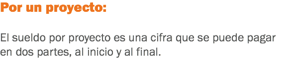 Por un proyecto: El sueldo por proyecto es una cifra que se puede pagar en dos partes, al inicio y al final.
