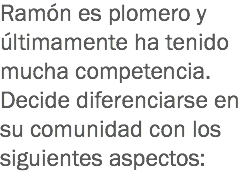 Ramón es plomero y últimamente ha tenido mucha competencia. Decide diferenciarse en su comunidad con los siguientes aspectos: