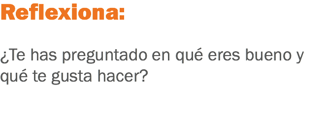 Reflexiona: ¿Te has preguntado en qué eres bueno y qué te gusta hacer? 