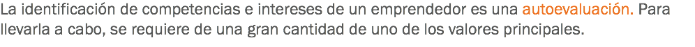 La identificación de competencias e intereses de un emprendedor es una autoevaluación. Para llevarla a cabo, se requiere de una gran cantidad de uno de los valores principales.