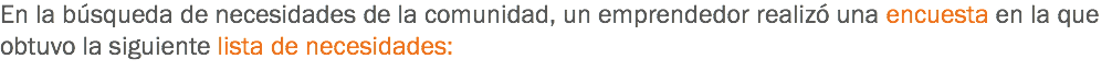 En la búsqueda de necesidades de la comunidad, un emprendedor realizó una encuesta en la que obtuvo la siguiente lista de necesidades:
