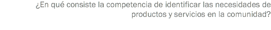 ¿En qué consiste la competencia de identificar las necesidades de productos y servicios en la comunidad?
