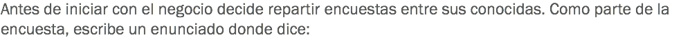 Antes de iniciar con el negocio decide repartir encuestas entre sus conocidas. Como parte de la encuesta, escribe un enunciado donde dice: