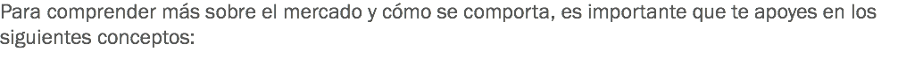 Para comprender más sobre el mercado y cómo se comporta, es importante que te apoyes en los siguientes conceptos: