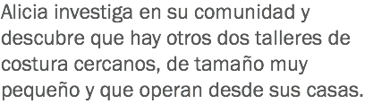 Alicia investiga en su comunidad y descubre que hay otros dos talleres de costura cercanos, de tamaño muy pequeño y que operan desde sus casas.