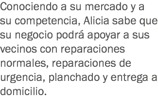 Conociendo a su mercado y a su competencia, Alicia sabe que su negocio podrá apoyar a sus vecinos con reparaciones normales, reparaciones de urgencia, planchado y entrega a domicilio.