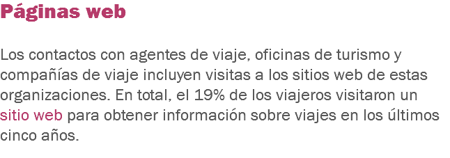 Páginas web Los contactos con agentes de viaje, oficinas de turismo y compañías de viaje incluyen visitas a los sitios web de estas organizaciones. En total, el 19% de los viajeros visitaron un sitio web para obtener información sobre viajes en los últimos cinco años.
