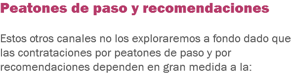 Peatones de paso y recomendaciones Estos otros canales no los exploraremos a fondo dado que las contrataciones por peatones de paso y por recomendaciones dependen en gran medida a la:
