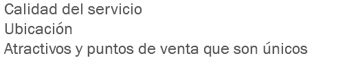  Calidad del servicio Ubicación Atractivos y puntos de venta que son únicos
