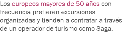 Los europeos mayores de 50 años con frecuencia prefieren excursiones organizadas y tienden a contratar a través de un operador de turismo como Saga.