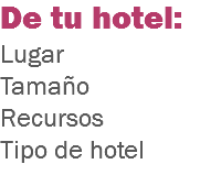 De tu hotel:
Lugar
Tamaño
Recursos
Tipo de hotel
