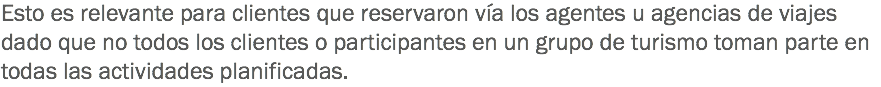 Esto es relevante para clientes que reservaron vía los agentes u agencias de viajes dado que no todos los clientes o participantes en un grupo de turismo toman parte en todas las actividades planificadas.