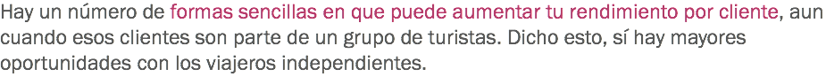 Hay un número de formas sencillas en que puede aumentar tu rendimiento por cliente, aun cuando esos clientes son parte de un grupo de turistas. Dicho esto, sí hay mayores oportunidades con los viajeros independientes.