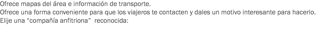 Ofrece mapas del área e información de transporte.
Ofrece una forma conveniente para que los viajeros te contacten y dales un motivo interesante para hacerlo.
Elije una “compañía anfitriona” reconocida:
