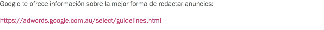 Google te ofrece información sobre la mejor forma de redactar anuncios: https://adwords.google.com.au/select/guidelines.html
