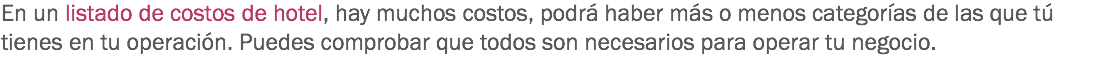En un listado de costos de hotel, hay muchos costos, podrá haber más o menos categorías de las que tú tienes en tu operación. Puedes comprobar que todos son necesarios para operar tu negocio. 