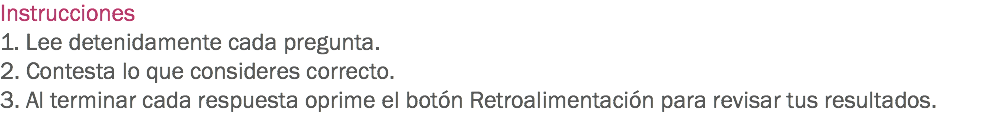 Instrucciones
1. Lee detenidamente cada pregunta.
2. Contesta lo que consideres correcto.
3. Al terminar cada respuesta oprime el botón Retroalimentación para revisar tus resultados.