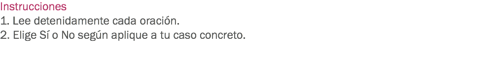 Instrucciones
1. Lee detenidamente cada oración.
2. Elige Sí o No según aplique a tu caso concreto.
