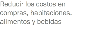 Reducir los costos en compras, habitaciones, alimentos y bebidas 