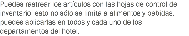 Puedes rastrear los artículos con las hojas de control de inventario; esto no sólo se limita a alimentos y bebidas, puedes aplicarlas en todos y cada uno de los departamentos del hotel. 