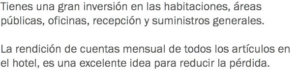 Tienes una gran inversión en las habitaciones, áreas públicas, oficinas, recepción y suministros generales. La rendición de cuentas mensual de todos los artículos en el hotel, es una excelente idea para reducir la pérdida. 