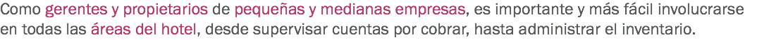 Como gerentes y propietarios de pequeñas y medianas empresas, es importante y más fácil involucrarse en todas las áreas del hotel, desde supervisar cuentas por cobrar, hasta administrar el inventario. 