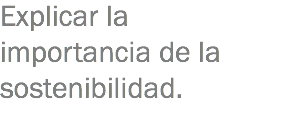 Explicar la importancia de la sostenibilidad. 