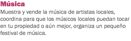 Música Muestra y vende la música de artistas locales, coordina para que los músicos locales puedan tocar en tu propiedad o aún mejor, organiza un pequeño festival de música. 