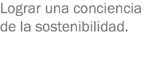 Lograr una conciencia de la sostenibilidad.