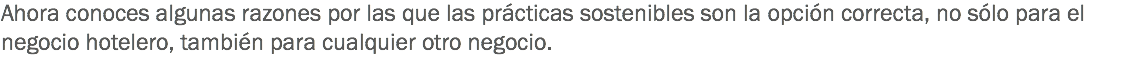 Ahora conoces algunas razones por las que las prácticas sostenibles son la opción correcta, no sólo para el negocio hotelero, también para cualquier otro negocio.