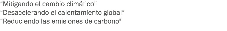 “Mitigando el cambio climático”
“Desacelerando el calentamiento global”
“Reduciendo las emisiones de carbono"
