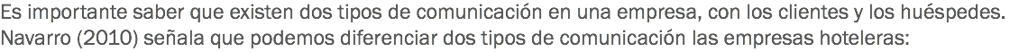 Es importante saber que existen dos tipos de comunicación en una empresa, con los clientes y los huéspedes. Navarro (2010) señala que podemos diferenciar dos tipos de comunicación las empresas hoteleras: